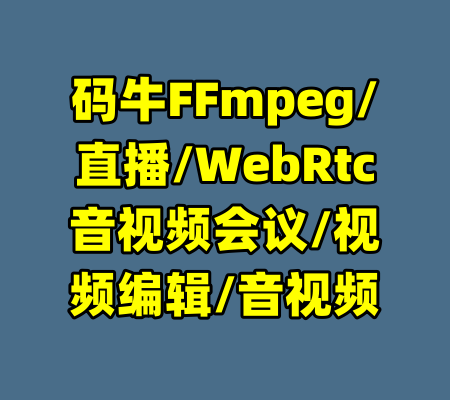 码牛FFmpeg/直播/WebRtc音视频会议/视频编辑/音视频-99资源站