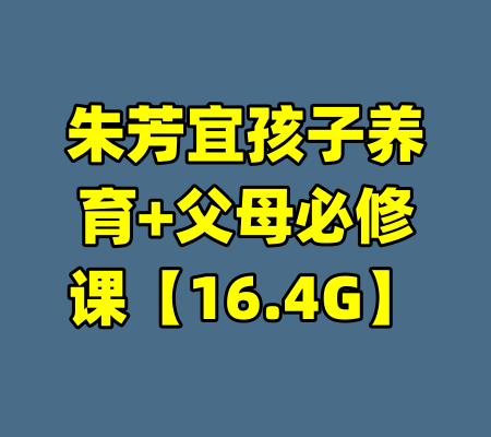 朱芳宜孩子养育+父母必修课【16.4G】