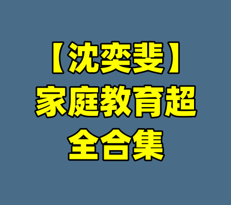 【沈奕斐】家庭教育超全合集-99资源站