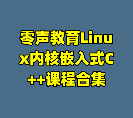 零声教育Linux内核嵌入式C++课程合集-99资源站