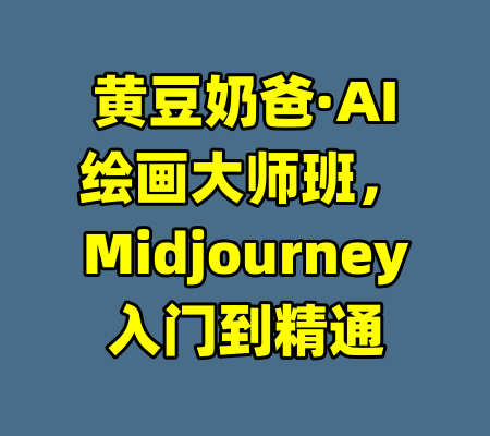黄豆奶爸·AI绘画大师班，Midjourney入门到精通-99资源站