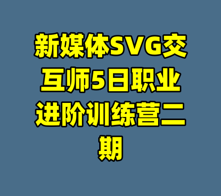 新媒体SVG交互师5日职业进阶训练营二期