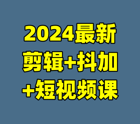 2024最新剪辑+抖加+短视频课
