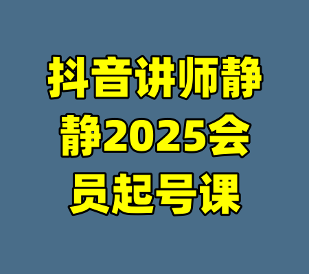 抖音讲师静静2025会员起号课