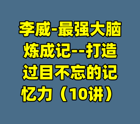 李威-最强大脑炼成记--打造过目不忘的记忆力(10讲)