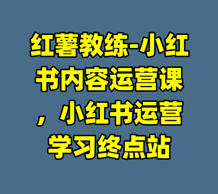 红薯教练-小红书内容运营课，小红书运营学习终点站-99资源站