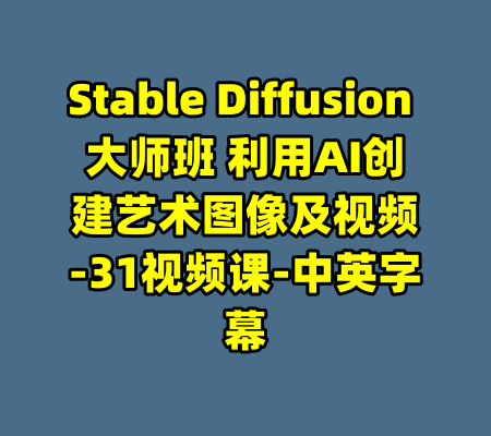 Stable Diffusion 大师班 利用AI创建艺术图像及视频-31视频课-中英字幕