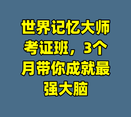 世界记忆大师考证班，3个月带你成就最强大脑