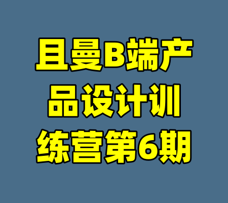 且曼B端产品设计训练营第6期-99资源站