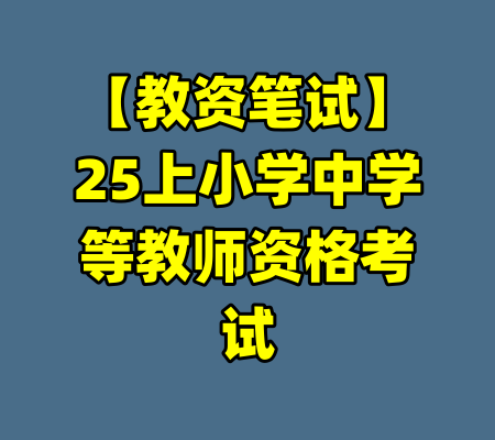 【教资笔试】25上小学中学等教师资格考试-99资源站
