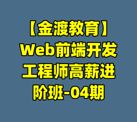 【金渡教育】Web前端开发工程师高薪进阶班-04期-99资源站