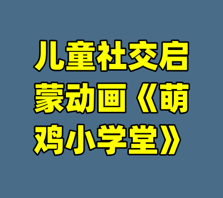 儿童社交启蒙动画《萌鸡小学堂》