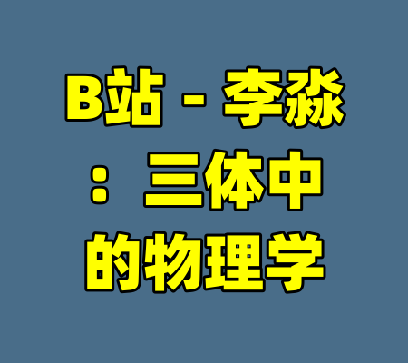 B站 - 李淼：三体中的物理学-99资源站