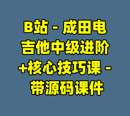 B站 - 成田电吉他中级进阶+核心技巧课 - 带源码课件-99资源站