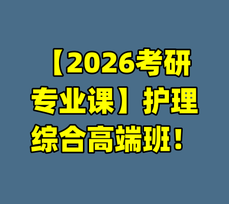 【2026考研专业课】护理综合高端班！-99资源站