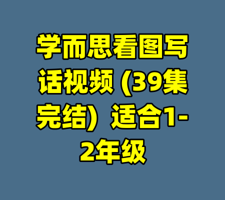 学而思看图写话视频 (39集完结)  适合1-2年级-99资源站