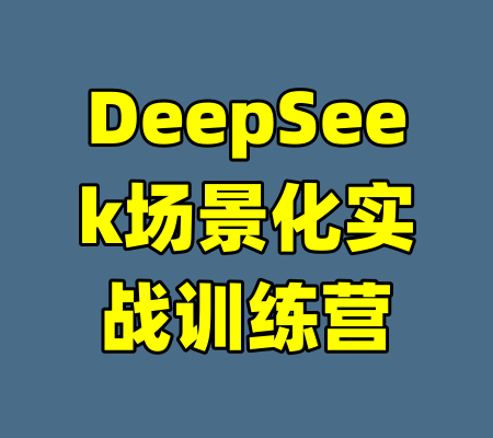 DeepSeek场景化实战训练营