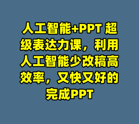 人工智能+PPT 超级表达力课,利用人工智能少改稿高效率,又快又好的完成PPT