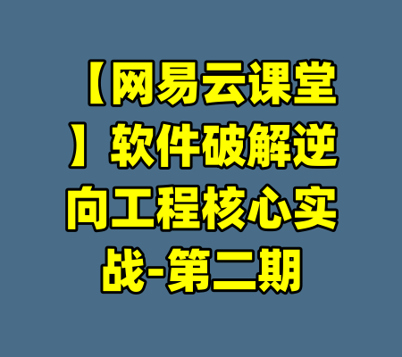 【网易云课堂】软件破解逆向工程核心实战-第二期-99资源站