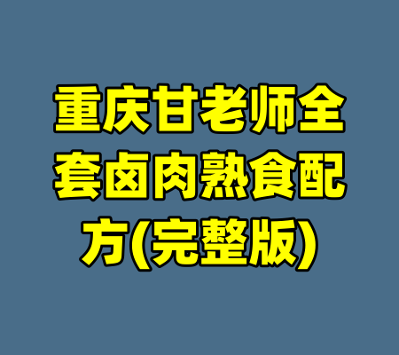 重庆甘老师全套卤肉熟食配方(完整版)-99资源站