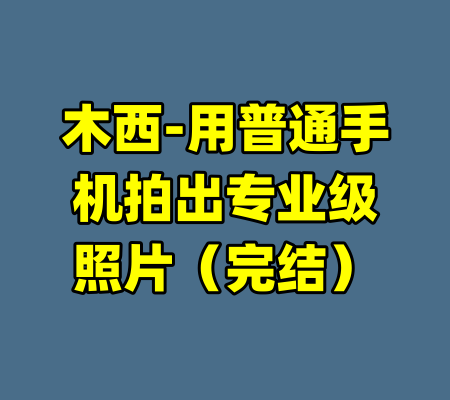 木西-用普通手机拍出专业级照片（完结）