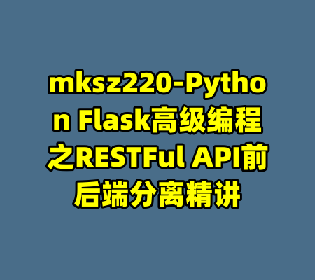 mksz220-Python Flask高级编程之RESTFul API前后端分离精讲