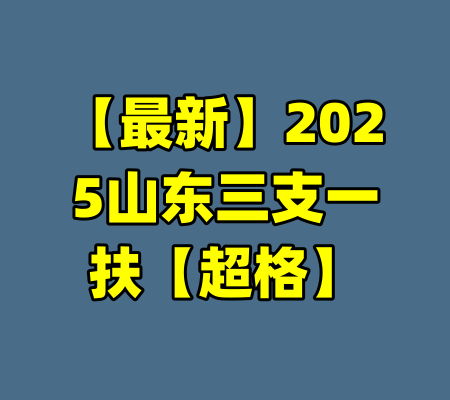 【最新】2025山东三支一扶【超格】