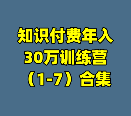 知识付费年入30万训练营（1-7）合集-99资源站