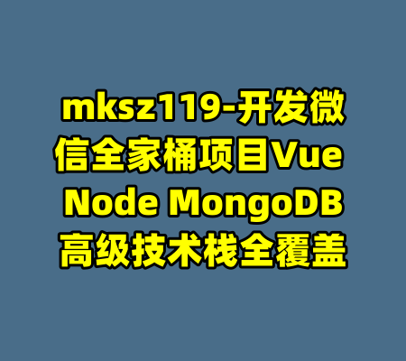 mksz119-开发微信全家桶项目Vue Node MongoDB高级技术栈全覆盖-99资源站