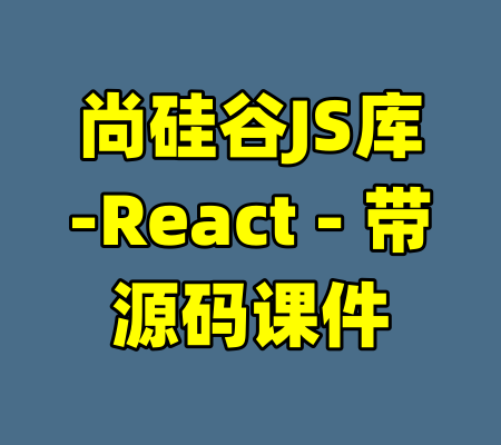 尚硅谷JS库-React - 带源码课件-99资源站