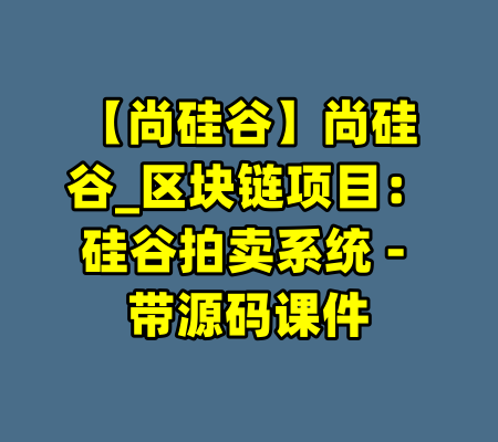 【尚硅谷】尚硅谷_区块链项目:硅谷拍卖系统 - 带源码课件
