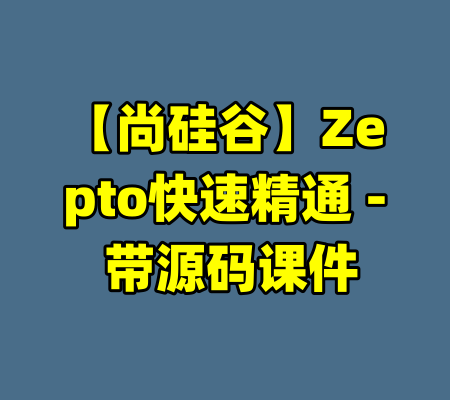 【尚硅谷】Zepto快速精通 – 带源码课件-99资源站