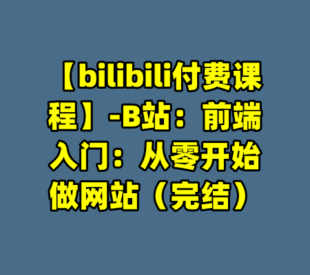 【bilibili付费课程】-B站：前端入门：从零开始做网站（完结）