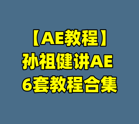 【AE教程】孙祖健讲AE 6套教程合集-99资源站