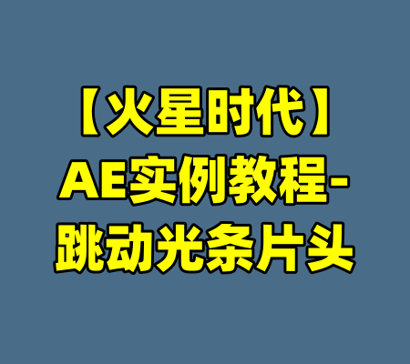 【火星时代】AE实例教程-跳动光条片头-99资源站