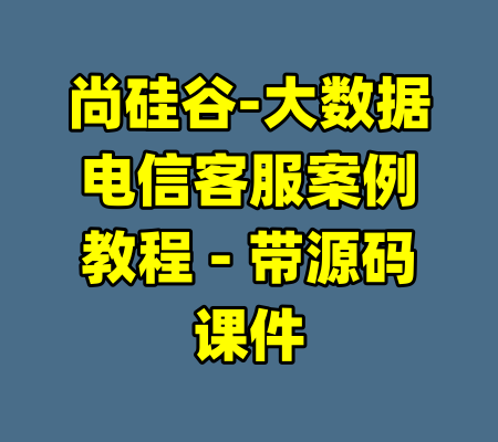 尚硅谷-大数据电信客服案例教程 - 带源码课件