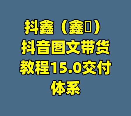 抖鑫(鑫華)抖音图文带货教程15.0交付体系