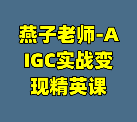 燕子老师-AIGC实战变现精英课-99资源站