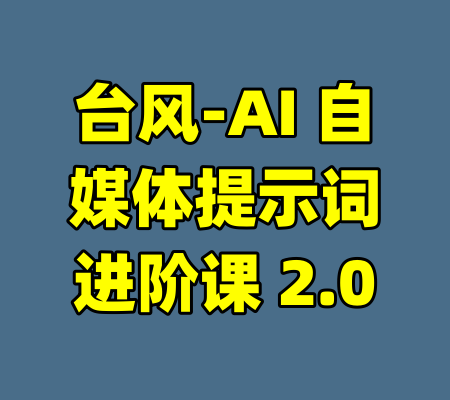 台风-AI 自媒体提示词进阶课 2.0