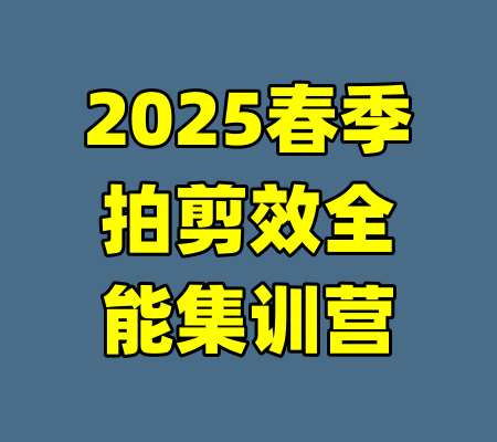 2025春季拍剪效全能集训营