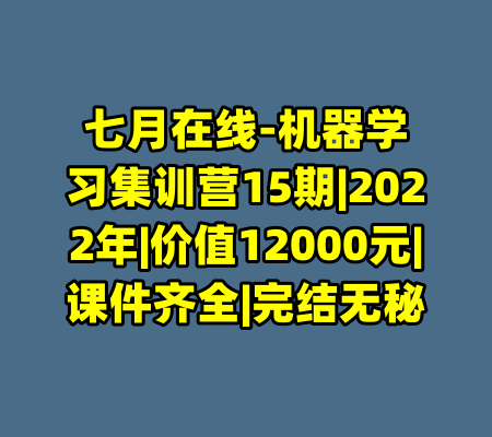 七月在线-机器学习集训营15期|2022年|价值12000元|课件齐全|完结无秘-99资源站