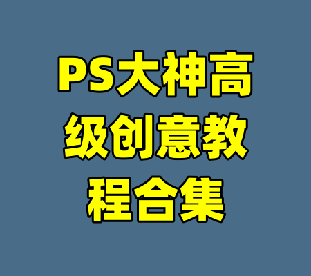 PS大神高级创意教程合集-99资源站