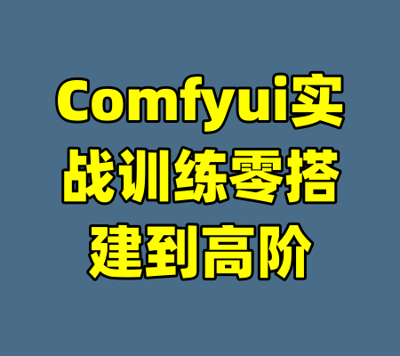 Comfyui实战训练零搭建到高阶-99资源站