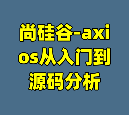 尚硅谷-axios从入门到源码分析-99资源站