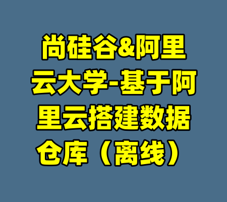 尚硅谷&阿里云大学-基于阿里云搭建数据仓库（离线）-99资源站