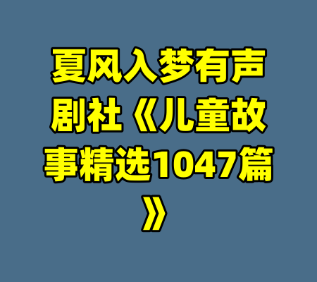 夏风入梦有声剧社《儿童故事精选1047篇》-99资源站