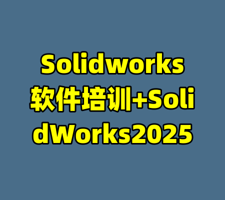 Solidworks软件培训+SolidWorks2025-99资源站