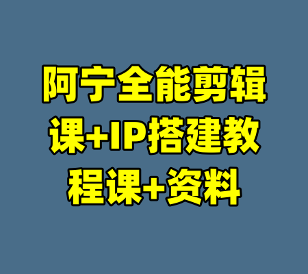 阿宁全能剪辑课+IP搭建教程课+资料-99资源站