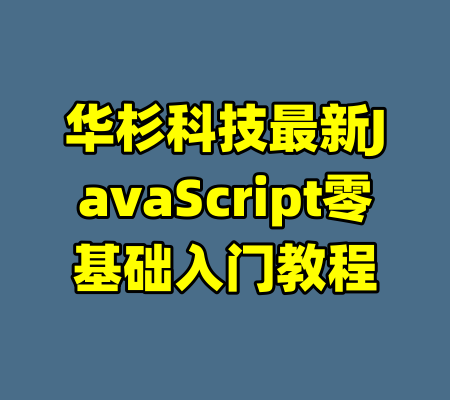 华杉科技最新JavaScript零基础入门教程-99资源站
