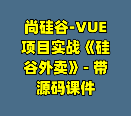 尚硅谷-VUE项目实战《硅谷外卖》- 带源码课件